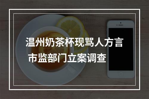 温州奶茶杯现骂人方言 市监部门立案调查