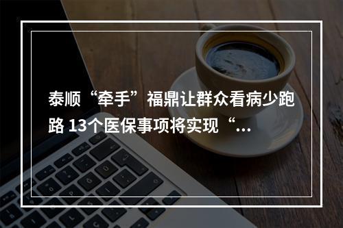泰顺“牵手”福鼎让群众看病少跑路 13个医保事项将实现“跨省通办”