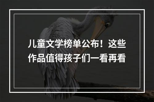 儿童文学榜单公布！这些作品值得孩子们一看再看