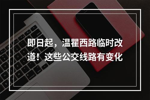 即日起，温瞿西路临时改道！这些公交线路有变化