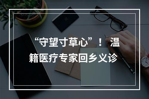 “守望寸草心”！ 温籍医疗专家回乡义诊