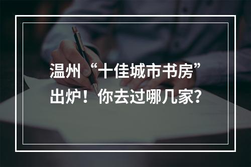 温州“十佳城市书房”出炉！你去过哪几家？