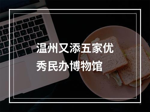 温州又添五家优秀民办博物馆