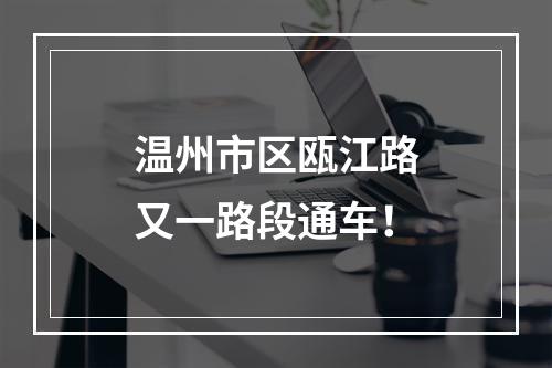 温州市区瓯江路又一路段通车！