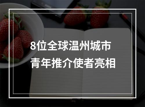 8位全球温州城市青年推介使者亮相
