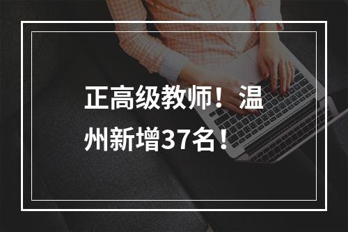 正高级教师！温州新增37名！