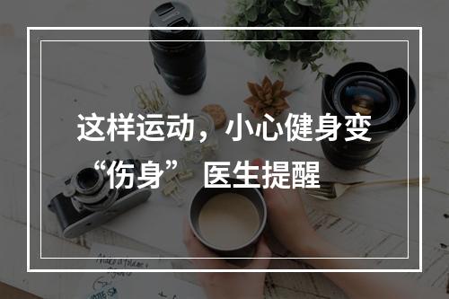 这样运动，小心健身变“伤身” 医生提醒