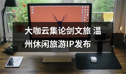 大咖云集论剑文旅 温州休闲旅游IP发布