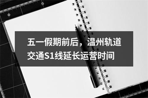 五一假期前后，温州轨道交通S1线延长运营时间