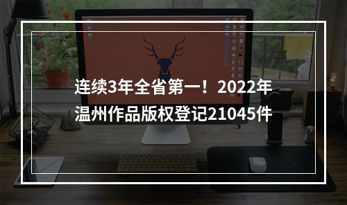连续3年全省第一！2022年温州作品版权登记21045件
