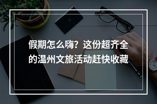 假期怎么嗨？这份超齐全的温州文旅活动赶快收藏