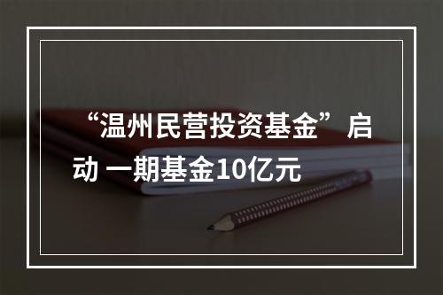 “温州民营投资基金”启动 一期基金10亿元