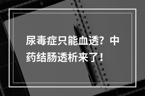 尿毒症只能血透？中药结肠透析来了！