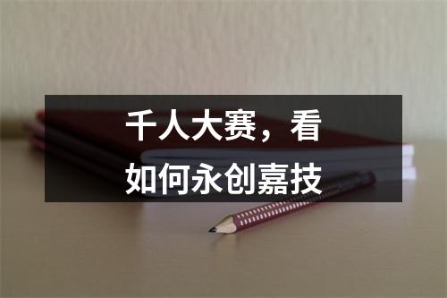 千人大赛，看如何永创嘉技