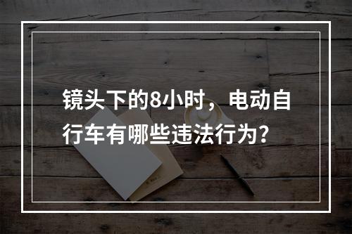 镜头下的8小时，电动自行车有哪些违法行为？