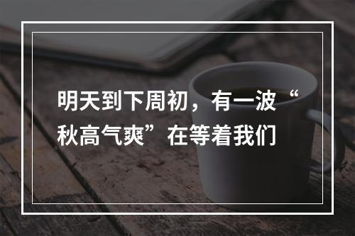 明天到下周初，有一波“秋高气爽”在等着我们
