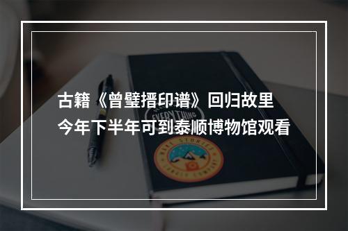 古籍《曾璧搢印谱》回归故里 今年下半年可到泰顺博物馆观看