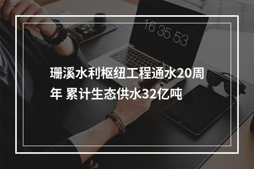 珊溪水利枢纽工程通水20周年 累计生态供水32亿吨