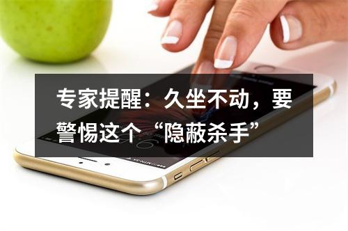 专家提醒：久坐不动，要警惕这个“隐蔽杀手”