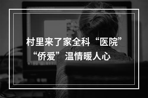 村里来了家全科“医院” “侨爱”温情暖人心