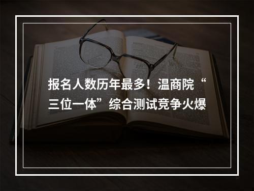 报名人数历年最多！温商院“三位一体”综合测试竞争火爆