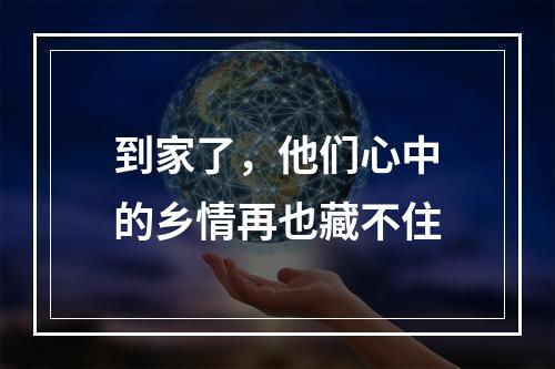 到家了，他们心中的乡情再也藏不住