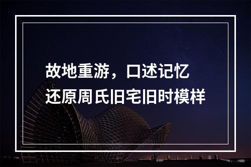 故地重游，口述记忆 还原周氏旧宅旧时模样