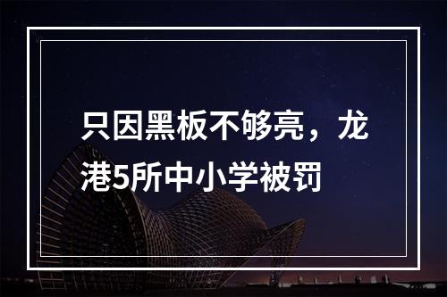 只因黑板不够亮，龙港5所中小学被罚
