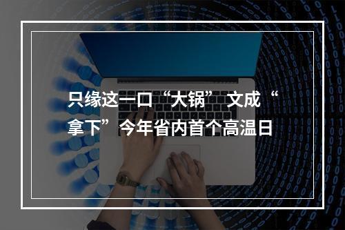 只缘这一口“大锅” 文成“拿下”今年省内首个高温日