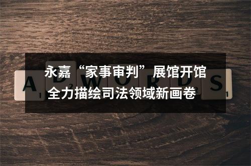 永嘉“家事审判”展馆开馆 全力描绘司法领域新画卷