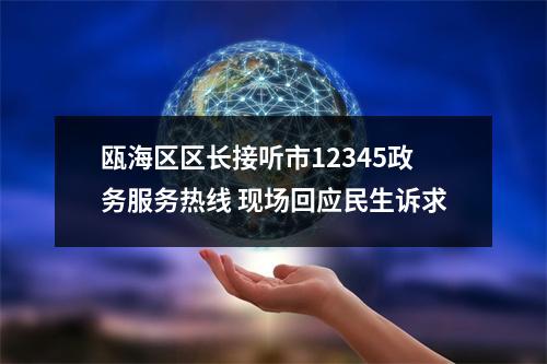 瓯海区区长接听市12345政务服务热线 现场回应民生诉求
