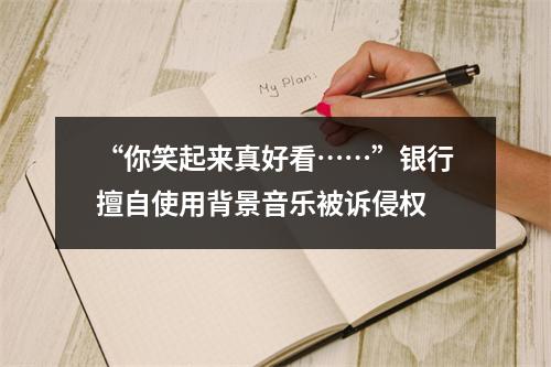 “你笑起来真好看……”银行擅自使用背景音乐被诉侵权