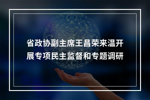省政协副主席王昌荣来温开展专项民主监督和专题调研