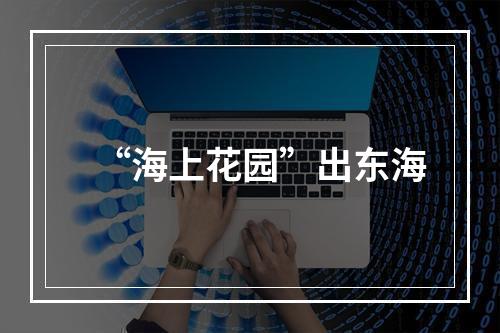 “海上花园”出东海