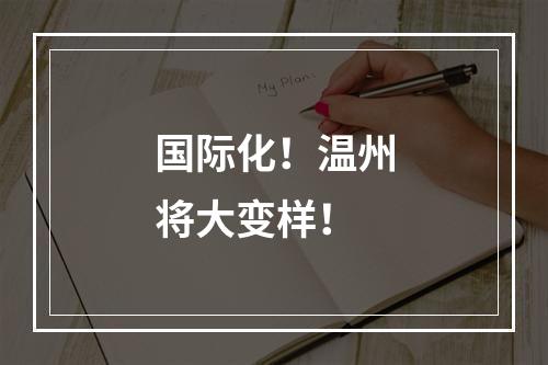 国际化！温州将大变样！