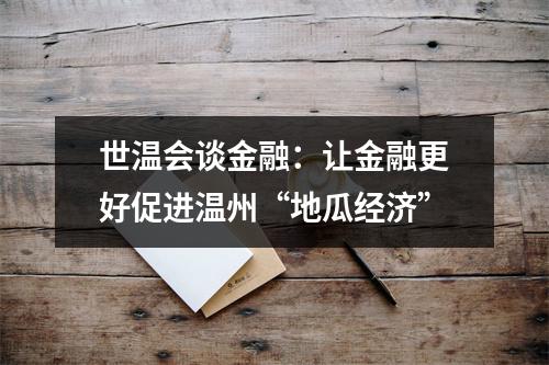 世温会谈金融：让金融更好促进温州“地瓜经济”