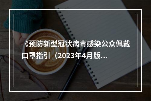 《预防新型冠状病毒感染公众佩戴口罩指引（2023年4月版）》发布 这些情况还是建议市民戴口罩