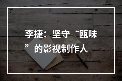 李捷：坚守“瓯味”的影视制作人