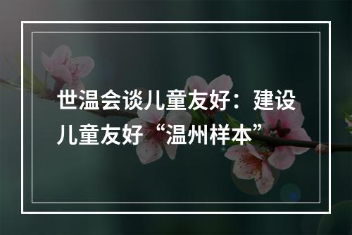 世温会谈儿童友好：建设儿童友好“温州样本”