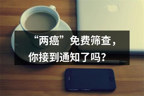 “两癌”免费筛查，你接到通知了吗？