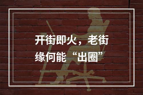 开街即火，老街缘何能“出圈”