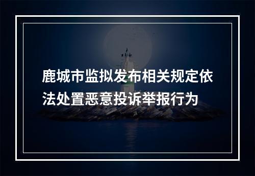 鹿城市监拟发布相关规定依法处置恶意投诉举报行为