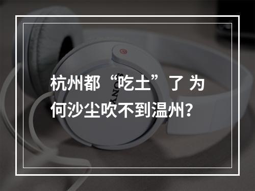 杭州都“吃土”了 为何沙尘吹不到温州？