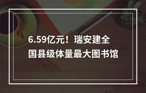 6.59亿元！瑞安建全国县级体量最大图书馆