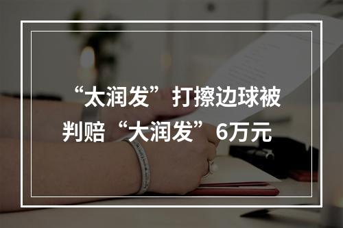 “太润发”打擦边球被判赔“大润发”6万元