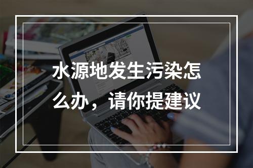 水源地发生污染怎么办，请你提建议