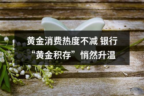 黄金消费热度不减 银行“黄金积存”悄然升温