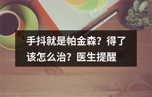 手抖就是帕金森？得了该怎么治？医生提醒