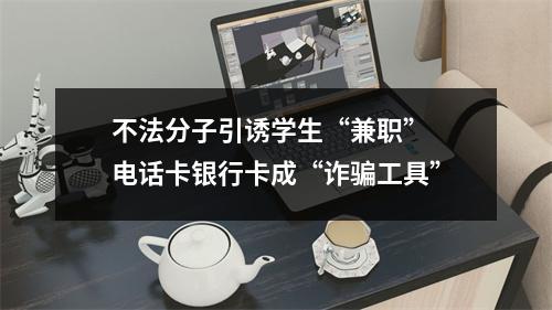 不法分子引诱学生“兼职” 电话卡银行卡成“诈骗工具”