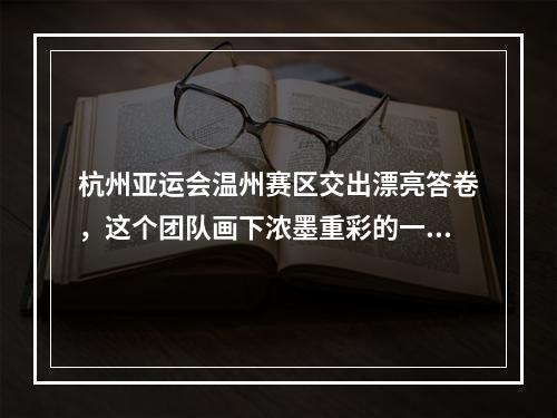 杭州亚运会温州赛区交出漂亮答卷，这个团队画下浓墨重彩的一笔